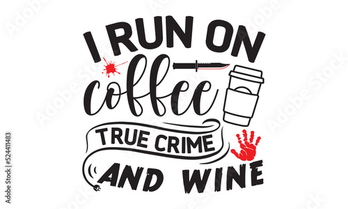 I run on coffee true crime and wine- Crime t-shirt design, True Crime Queen Printable Vector Illustration, svg, Printable Vector Illustration,  typography, graphics, typography art lettering compositi