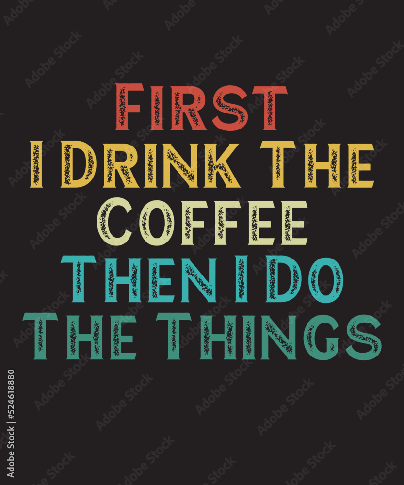 First I Drink The Coffee Then I Do The Thingsis a vector design for printing on various surfaces like t shirt, mug etc. 