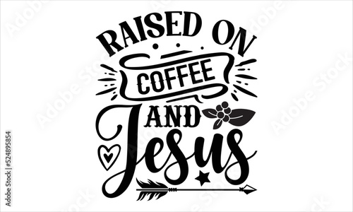 Raised on coffee and jesus- Coffee T-shirt Design, Vector illustration with hand-drawn lettering, Set of inspiration for invitation and greeting card, prints and posters, Calligraphic svg 