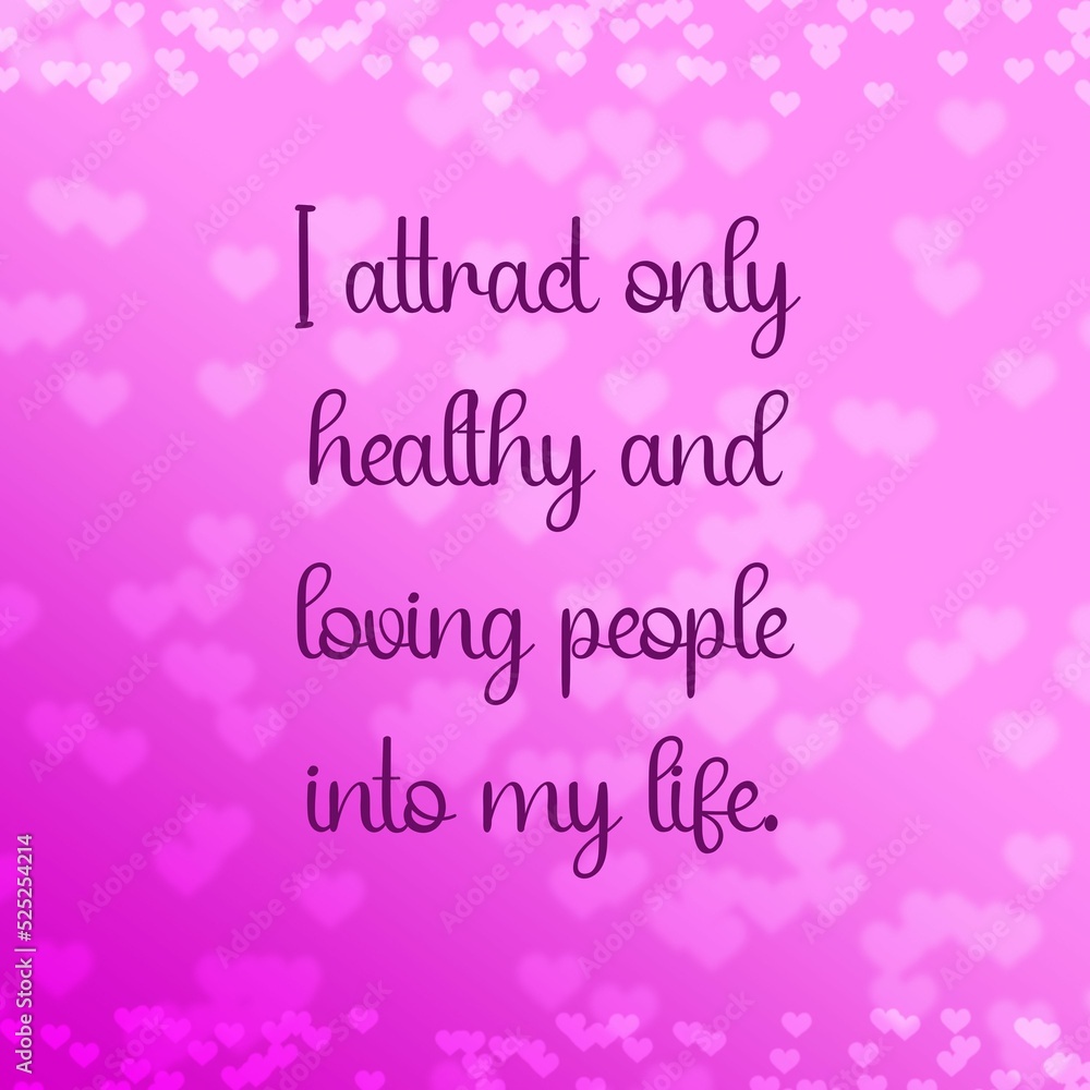 Inspirational quote and love affirmation quote ; I attract only healthy and loving people into my life.
