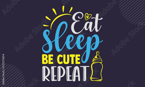 Eat Sleep Be Cute Repeat - cute babby saying T shirt Design, Modern calligraphy, Cut Files for Cricut Svg, Illustration for prints on bags, posters