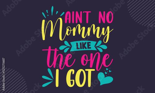 Ain’t  No Mommy Like The One I Got - cute babby saying T shirt Design, Hand drawn lettering and calligraphy, Svg Files for Cricut, Instant Download, Illustration for prints on bags, posters 