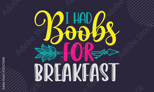 I Had Boobs For Breakfast - cute babby saying T shirt Design, Hand drawn lettering and calligraphy, Svg Files for Cricut, Instant Download, Illustration for prints on bags, posters