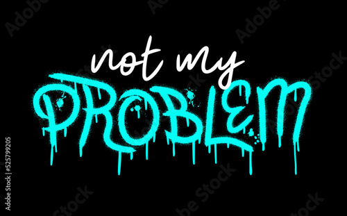 Slogan of not my problem with splash effect and drops. Urban street graffiti style. Print for graphic tee, sweatshirt, poster. Vector illustration is on black background