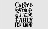 Coffee because it’s too early for wine- Coffee T-shirt Design, Conceptual handwritten phrase calligraphic design, Inspirational vector typography, svg