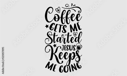 Coffee gets me started jesus keeps me going- Coffee T-shirt Design  Conceptual handwritten phrase calligraphic design  Inspirational vector typography  svg
