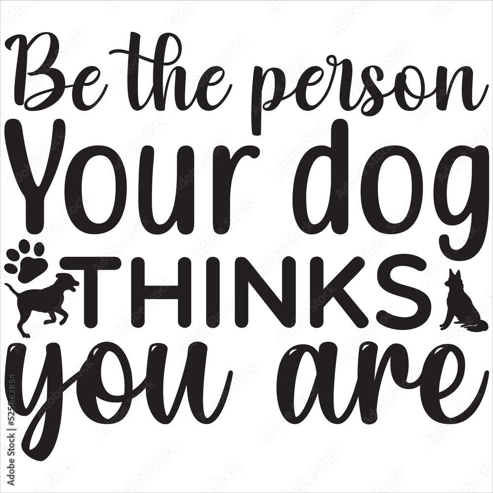 Be the person your dog thinks you are Be the person your dog thinks you are