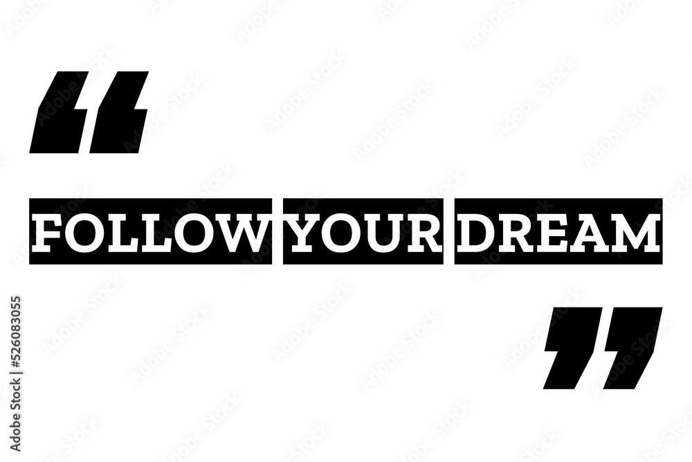 Follow Your Dream quote design in black & white color inside quotation marks. Used as a motivational poster for concepts like do what you love, setting goals, hopes or as a printable T shirt design.