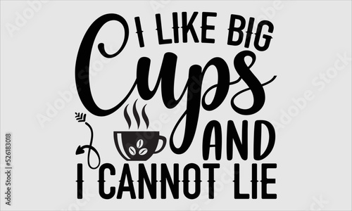 I like big cups and I cannot lie- Coffee T-shirt Design, SVG Designs Bundle, cut files, handwritten phrase calligraphic design, funny eps files, svg cricut