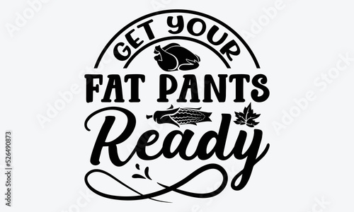 Get Your Fat Pants Ready - Thanksgiving t shirt design, Hand drawn lettering phrase isolated on white background, Calligraphy graphic design typography element, Hand written vector sign, svg