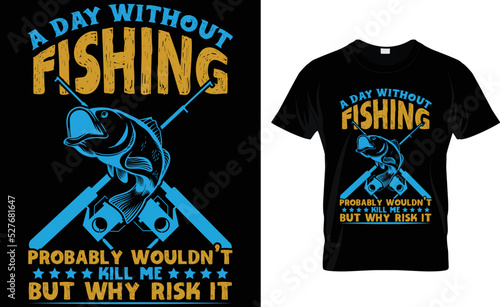 A DAY WITHOUT FISHING PROBABLY WOULDN'T KILL ME .... T-Shirt Design Template.