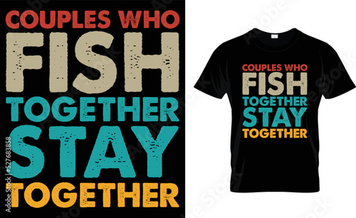 COUPLES WHO FISH TOGETHER STAY.... T-Shirt Design Template.
 photo