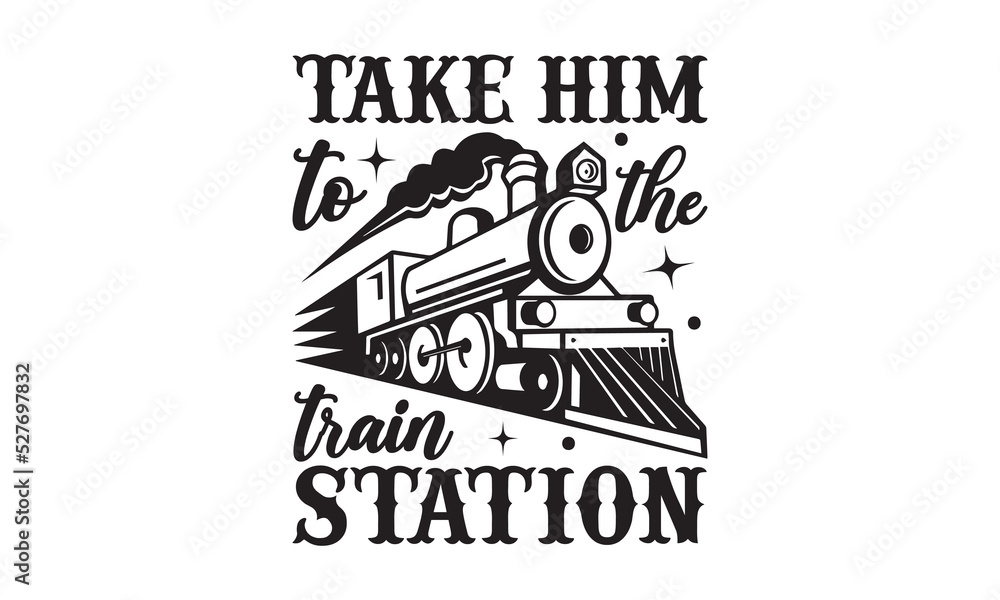 Take Him To The Train Station Train SVG T shirt Design Hand Drew take-him-to-the-train-station-train-svg-t-shirt-design-hand-drew