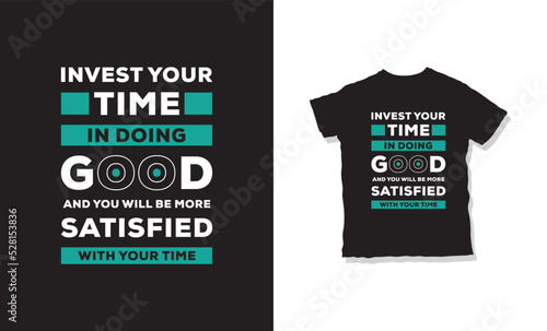 invest your time in doing good and you will be more satisfied with your time quotes t-shirt design 