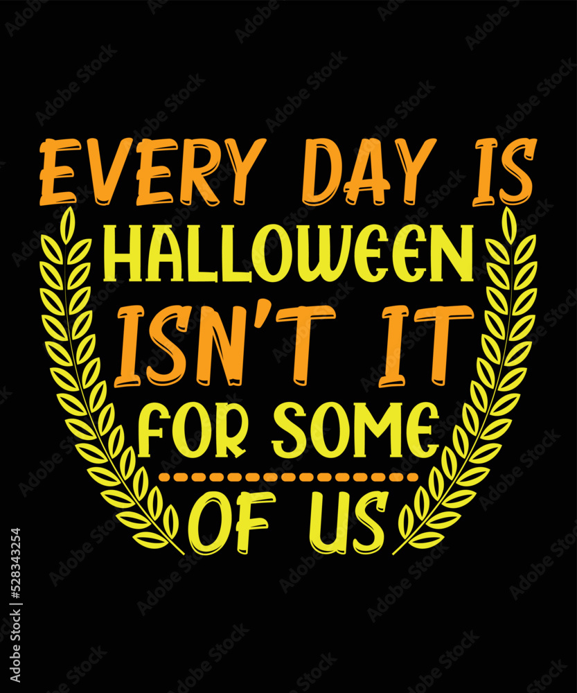 Every Day Is Halloween Isn't It For Some Of Us Halloween T-shirt Design