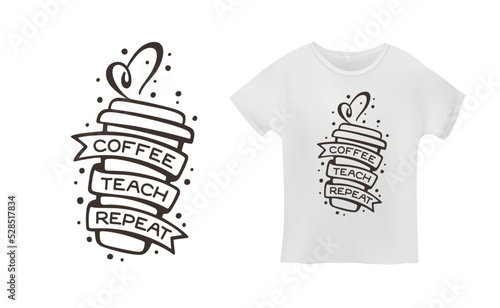 Coffee Teach Repeat quote. Teacher t-shirt design. Hand drawn coffee related typography. Coffee cup shirt print. Vector vintage illustration.