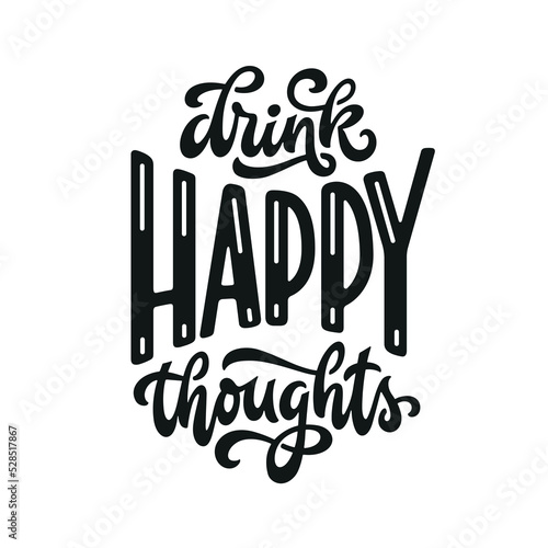 Drink happy thoughts hand drawn quote. Motivational positive lettering. Perfect for t-shirt designs, prints, posters, stickers, vinyl decals. Vector vintage illustration.