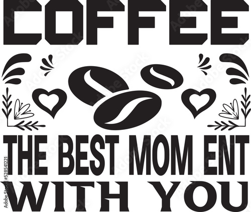 COFFEE THE BEST MOM ENT WITH YOU