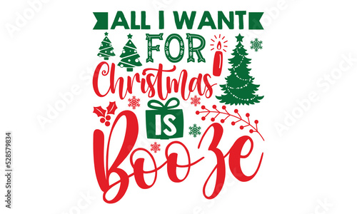 All I Want For Christmas Is Booze - Christmas t-shirt design, SVG Files for Cutting, Handmade calligraphy vector illustration, Hand written vector sign, EPS