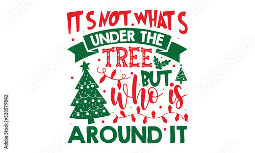 It’s Not What’s Under The Tree But Who Is Around It - Christmas t-shirt design, SVG Files for Cutting, Handmade calligraphy vector illustration, Hand written vector sign, EPS