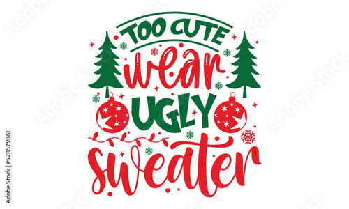 Too Cute Wear Ugly Sweater - Christmas t-shirt design, Funny Quote EPS, Cut File For Cricut, Handmade calligraphy vector illustration, Hand written vector sign, SVG