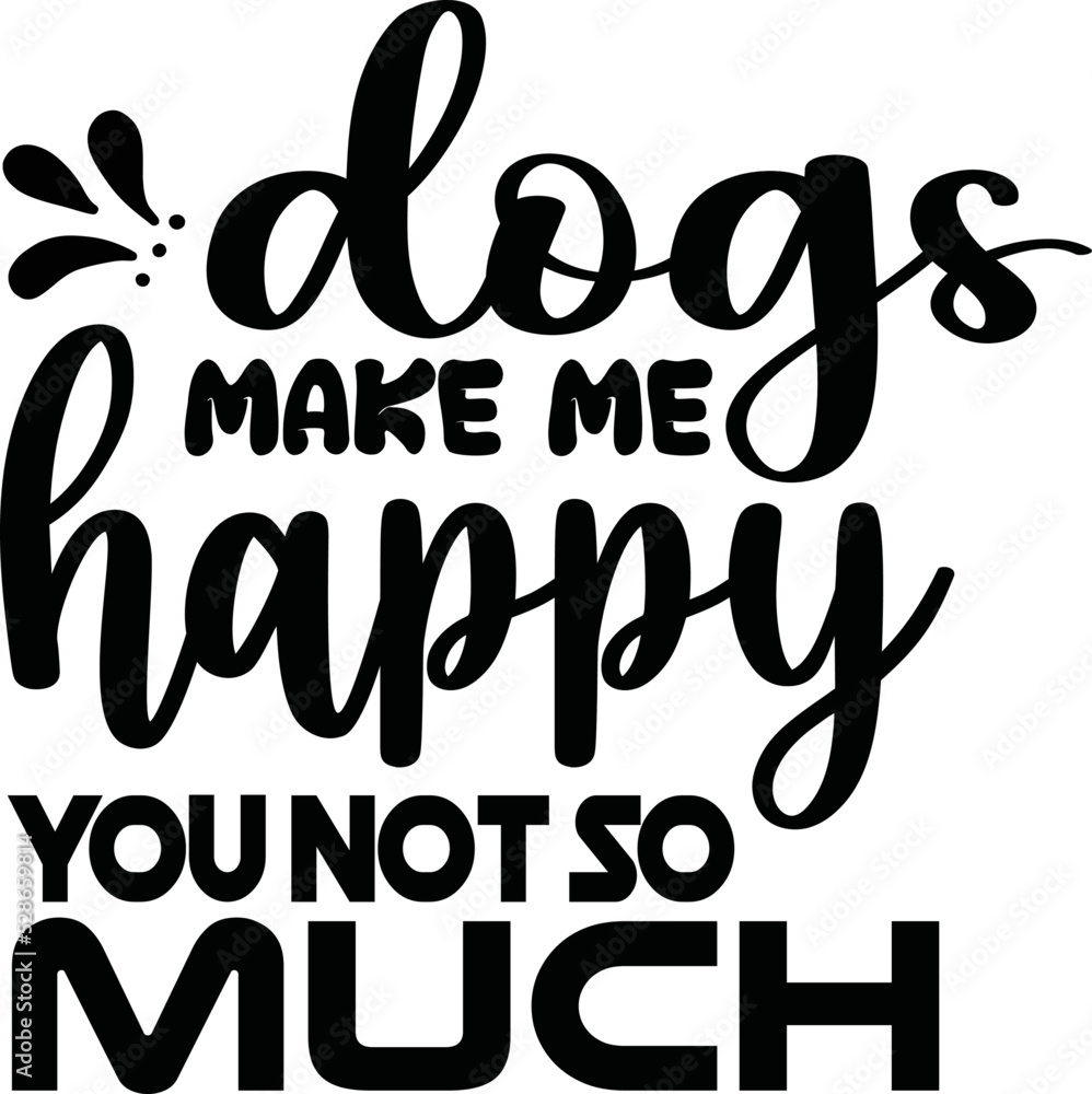 DOGS MAKE ME HAPPY YOU NOT SO MUCH DOGS MAKE ME HAPPY YOU NOT SO MUCH