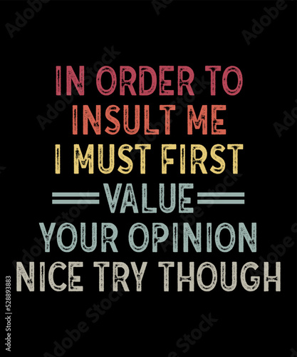 In Order To Insult Me I Must First Value Your Opinion nice try thoughis a vector design for printing on various surfaces like t shirt, mug etc. 
