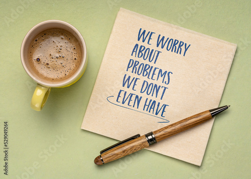 We worry about problems we do not even have - handwriting on a napkin with a cup of coffee, stress and mindset concept