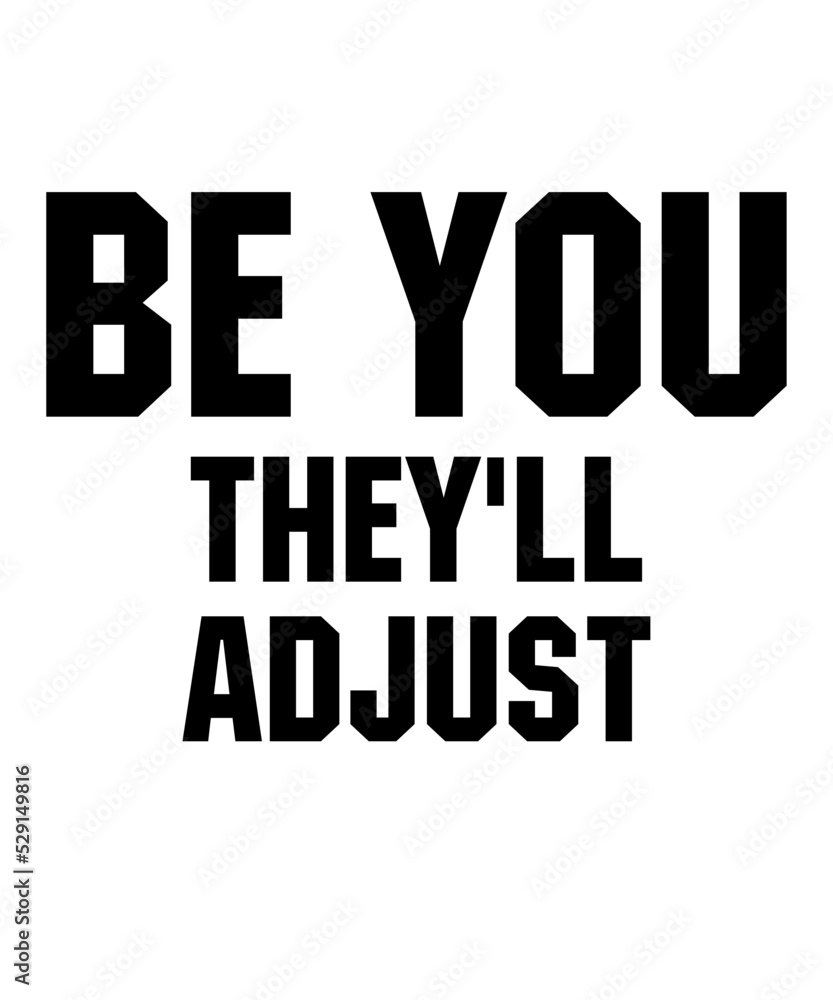Be You They'll Adjustis a vector design for printing on various surfaces like t shirt, mug etc.
Be You They'll Adjustis a vector design for printing on various surfaces like t shirt, mug etc.