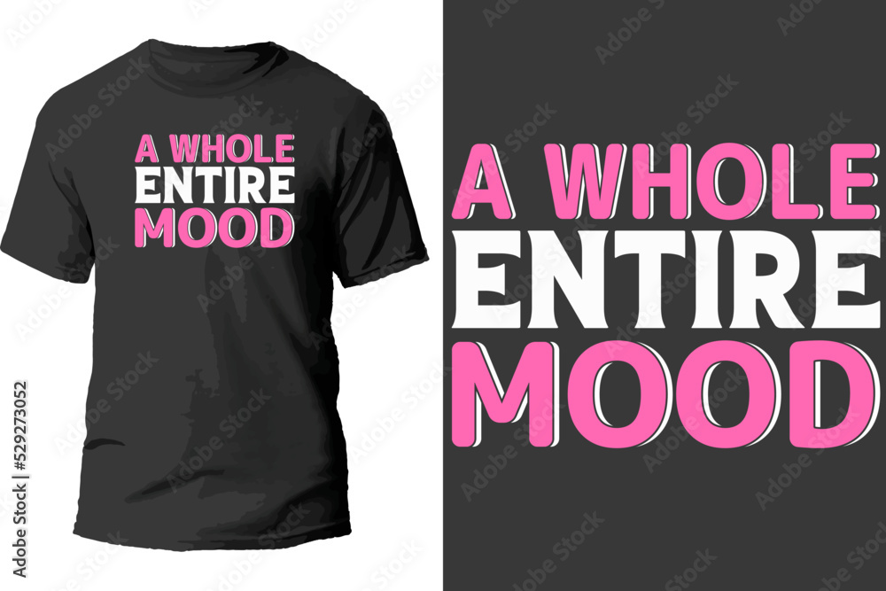 A whole entire mood t shirt design. A whole entire mood t shirt design.
