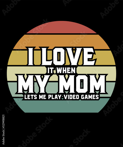 i love it when my mom lets me play video gamesis a vector design for printing on various surfaces like t shirt, mug etc. 
