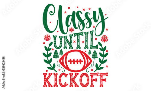 Classy Until Kickoff - Christmas T-shirt Design, Hand drawn lettering phrase, Calligraphy graphic design, EPS, SVG Files for Cutting, card, flyer