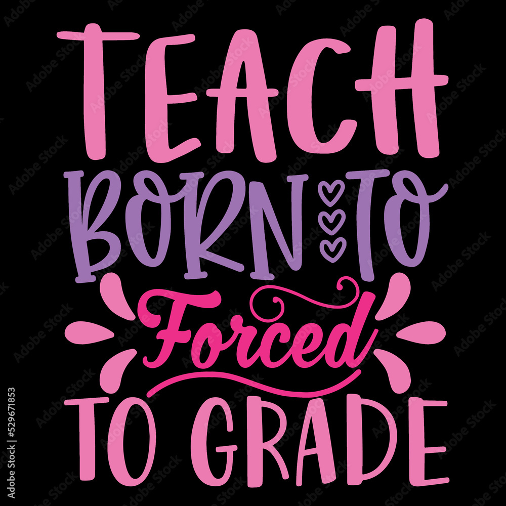 Teach Born To Forced To Grade 