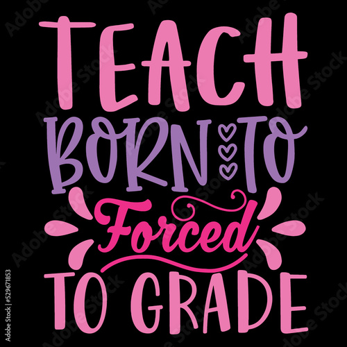 Teach Born To Forced To Grade 