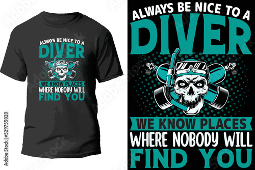 Always be nice to a diver we know places where nobody will find you t shirt design.