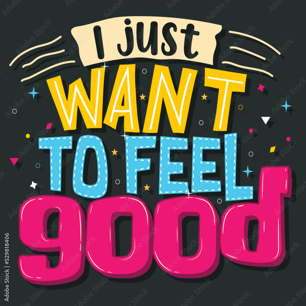 I just want to feel good, Hand-drawn lettering beautiful Quote Typography, inspirational Vector lettering for t-shirt design, printing, postcard, and wallpaper (2)