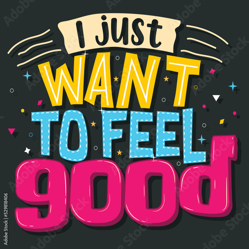 I just want to feel good  Hand-drawn lettering beautiful Quote Typography  inspirational Vector lettering for t-shirt design  printing  postcard  and wallpaper  2 