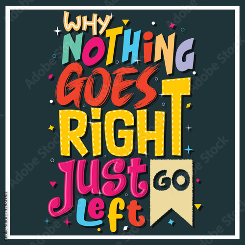why nothing goes right just go left, Hand-drawn lettering beautiful Quote Typography, inspirational Vector lettering for t-shirt design, printing, postcard, and wallpaper.