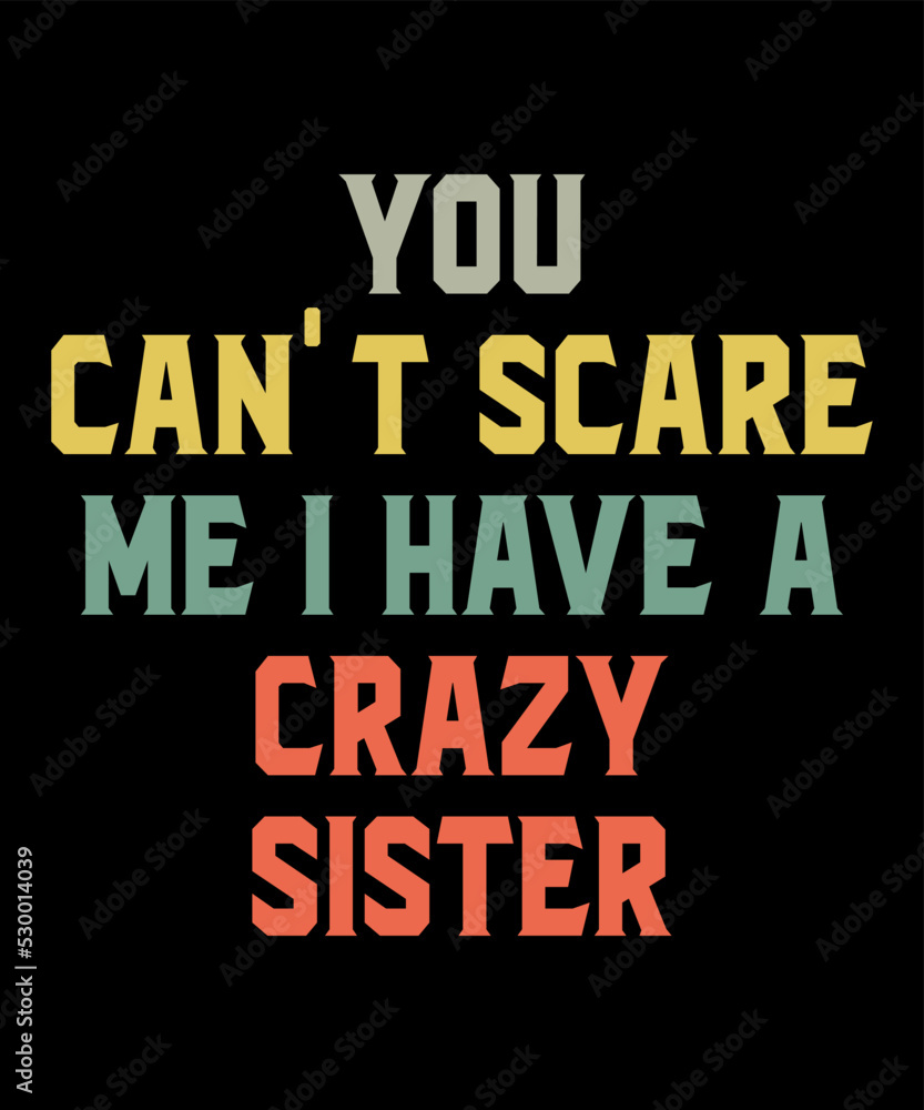You Can't Scare Me I Have A Crazy Sisteris a vector design for printing on various surfaces like t shirt, mug etc. 
