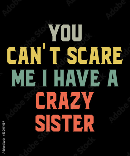 You Can't Scare Me I Have A Crazy Sisteris a vector design for printing on various surfaces like t shirt, mug etc. 