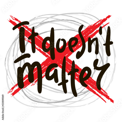 It doesn't matter - simple inspire motivational quote. Youth slang. Hand drawn lettering. Print for inspirational poster, t-shirt, bag, cups, card, flyer, sticker, badge. Cute funny vector writing