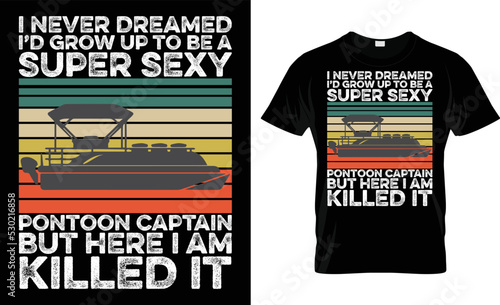 I Never Dreamed I'd Grow Up To Be A Super Sexy Pontoon Captain T-Shirt Design