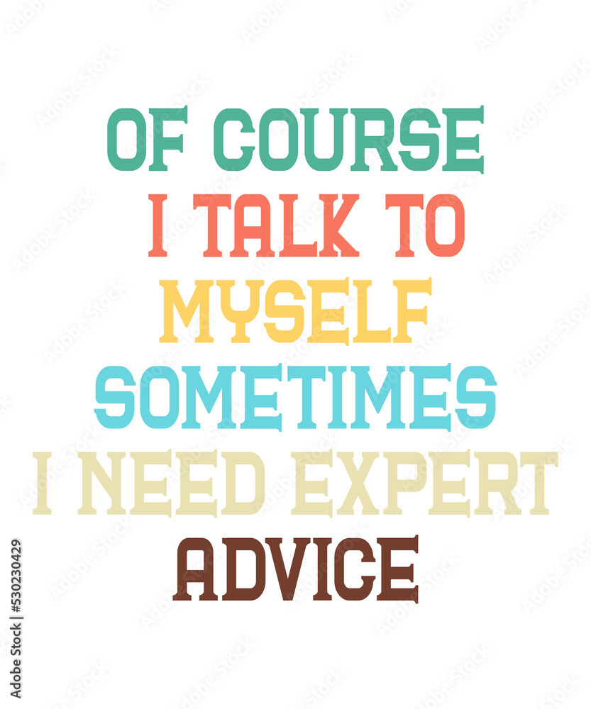 Of course I Talk To Myself Sometimes I Need Expert Adviceis a vector design for printing on various surfaces like t shirt, mug etc. 
