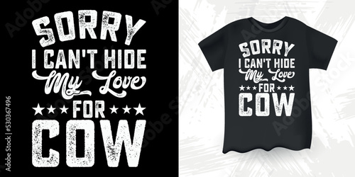 Sorry, I Can't Hide My Love For Cow Funny Cow Lover Vintage Cow T-shirt Design