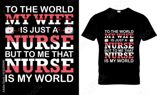 To the world my Wife is just a nurse but to me that nurse is my world  typography, illustration, vector, graphic, nurse, clothing, print, nurse day, quote, Printable t shirt design