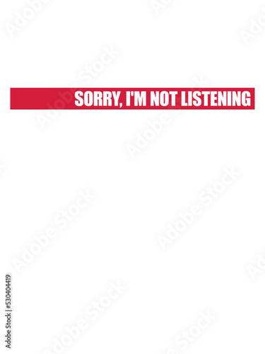 sorry im not listening 