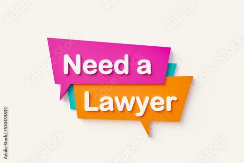 Need a lawyer, cartoon speech bubble in orange, blue, purple and white text. Trial, defense attorney and civil law  concept. 3D illustration © Westlight