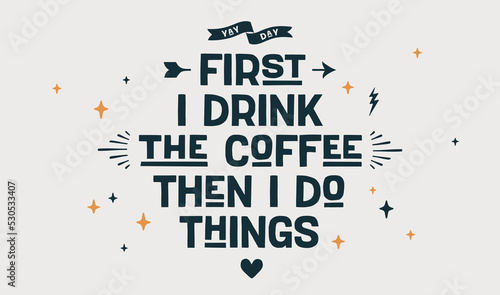 Coffee. Poster with hand drawn lettering First I Drink The Coffee Then I Do Things. Hand drawn vintage drawing for coffee drink, beverage menu, cafe bar or cafe on background. Vector Illustration