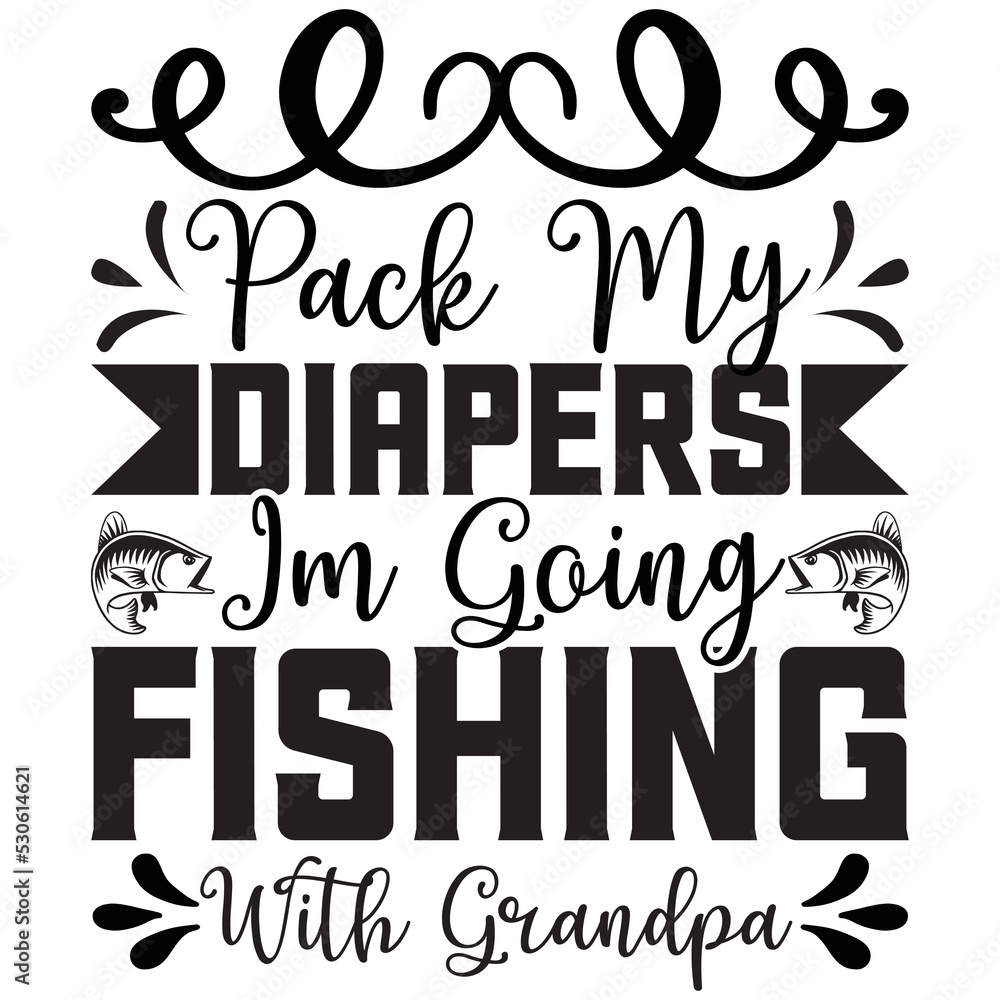 pack my diapers i’m going fishing with grandpa