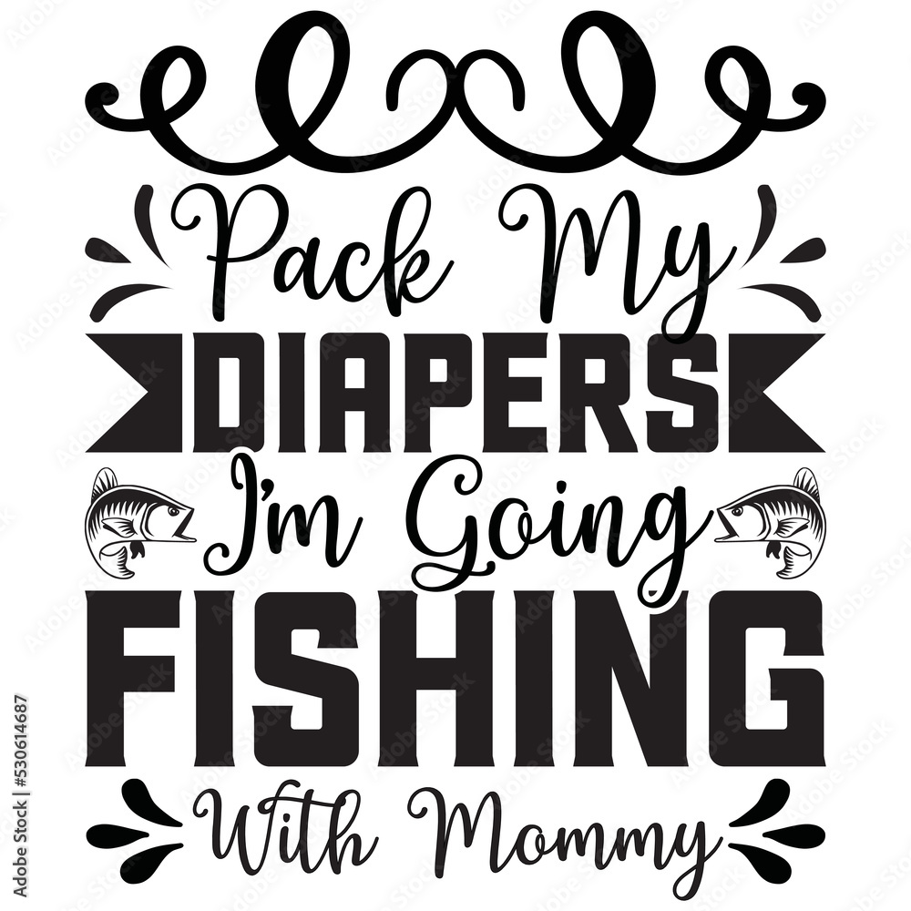 pack my diapers i’m going fishing with mommy